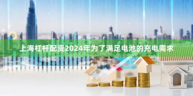 上海杠杆配资2024年为了满足电池的充电需求