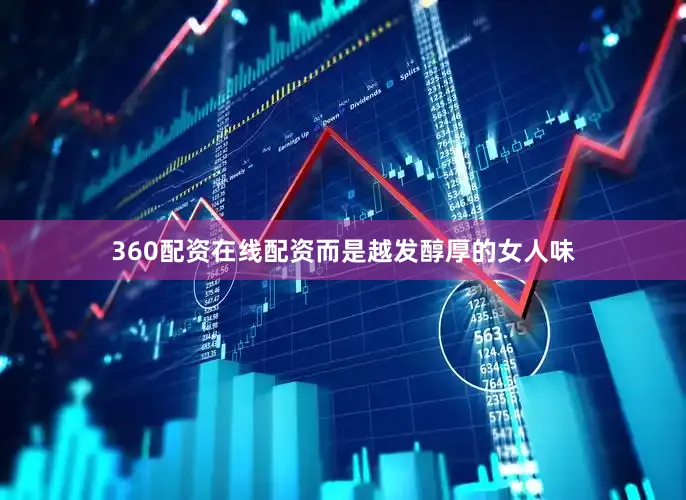 360配资在线配资而是越发醇厚的女人味