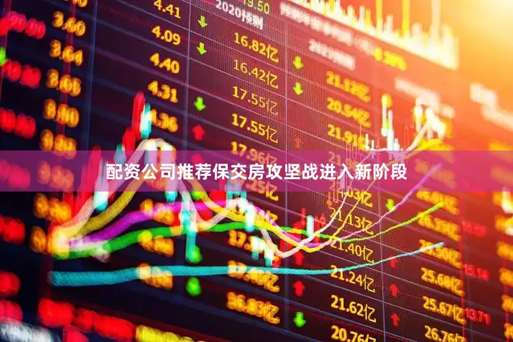 配资公司推荐保交房攻坚战进入新阶段