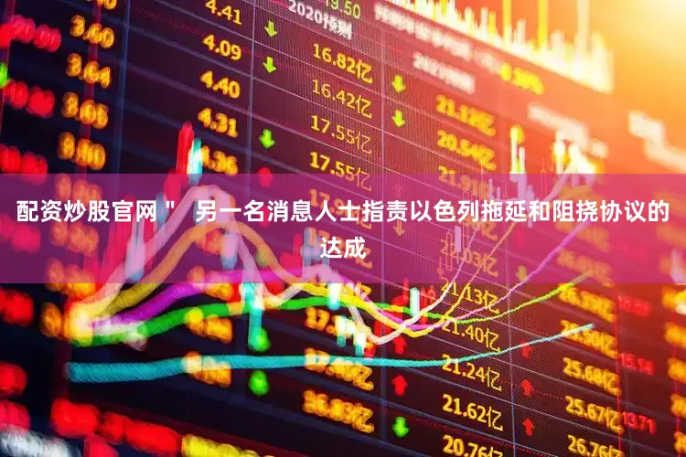 配资炒股官网＂  另一名消息人士指责以色列拖延和阻挠协议的达成