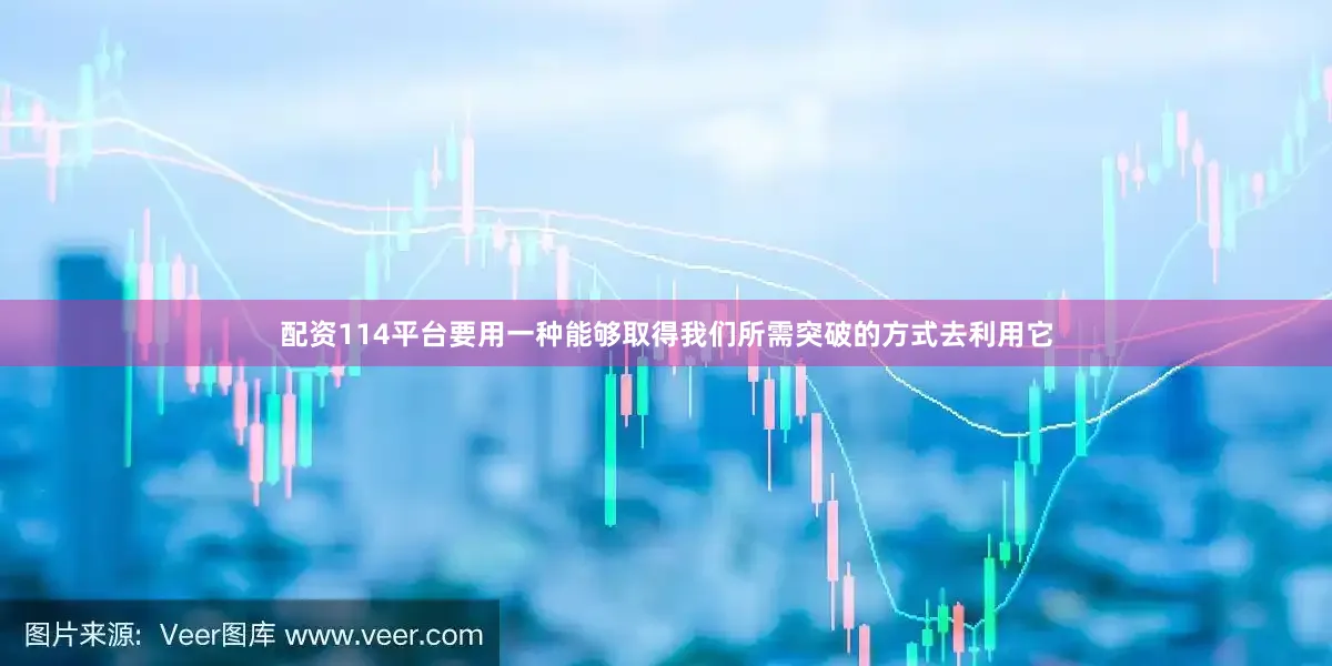 配资114平台要用一种能够取得我们所需突破的方式去利用它