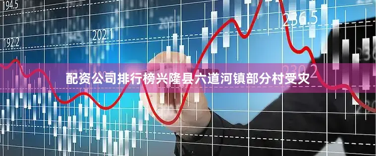 配资公司排行榜兴隆县六道河镇部分村受灾