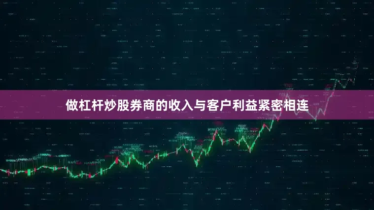 做杠杆炒股券商的收入与客户利益紧密相连