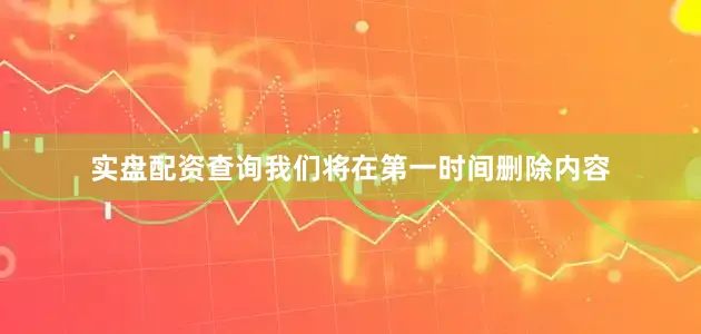 实盘配资查询我们将在第一时间删除内容