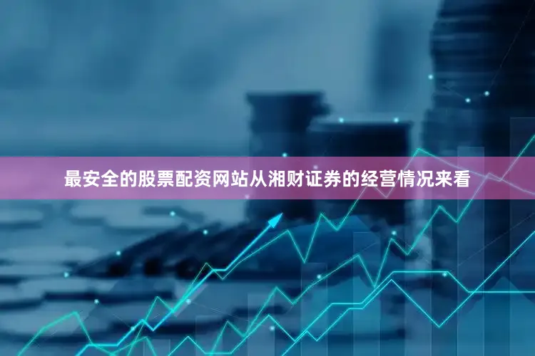 最安全的股票配资网站从湘财证券的经营情况来看