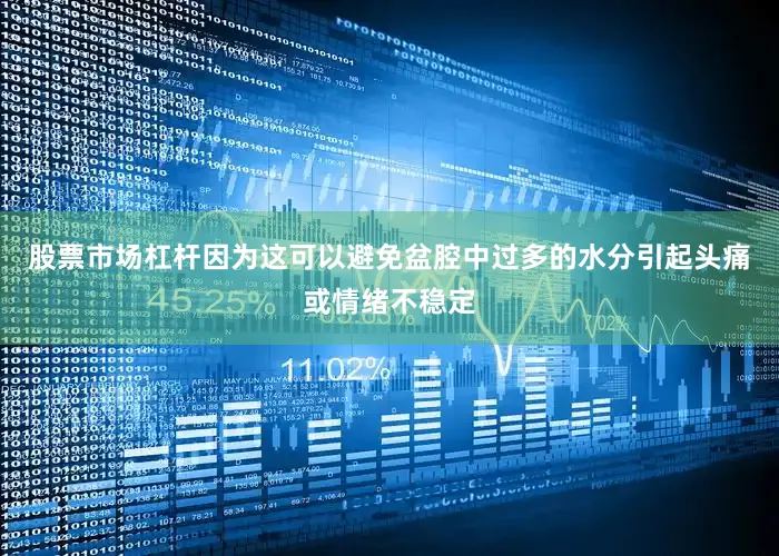 股票市场杠杆因为这可以避免盆腔中过多的水分引起头痛或情绪不稳定