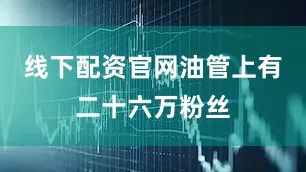 线下配资官网油管上有二十六万粉丝