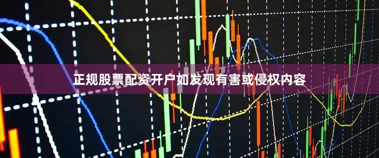 正规股票配资开户如发现有害或侵权内容