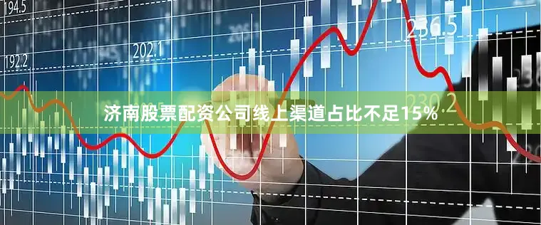 济南股票配资公司线上渠道占比不足15%