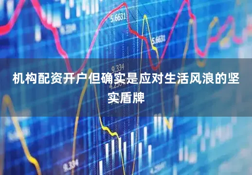 机构配资开户但确实是应对生活风浪的坚实盾牌