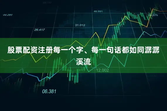 股票配资注册每一个字、每一句话都如同潺潺溪流